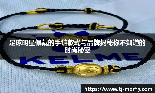 足球明星佩戴的手链款式与品牌揭秘你不知道的时尚秘密